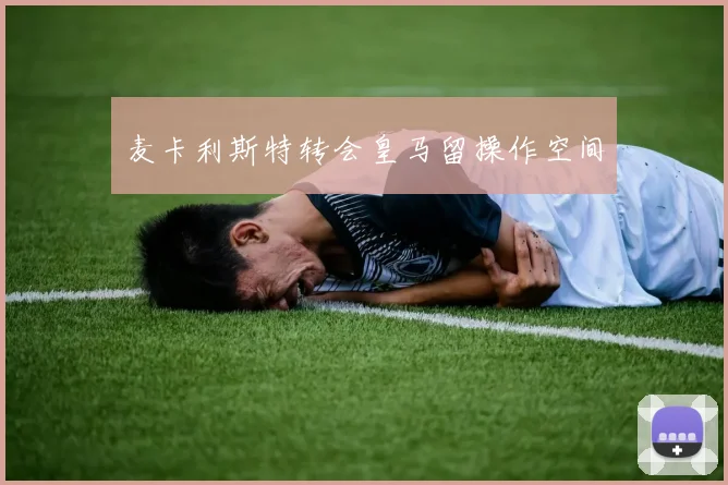 麦卡利斯特转会皇马留操作空间