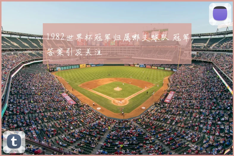 1982世界杯冠军归属哪支球队 冠军答案引发关注