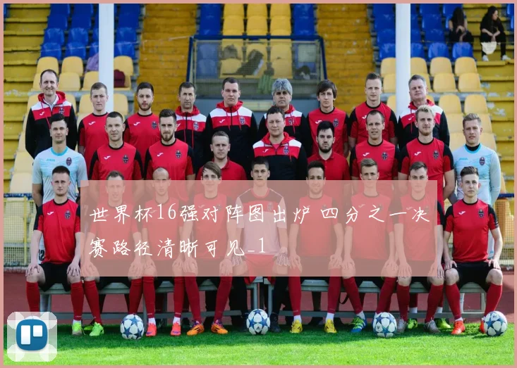 世界杯16强对阵图出炉 四分之一决赛路径清晰可见_1