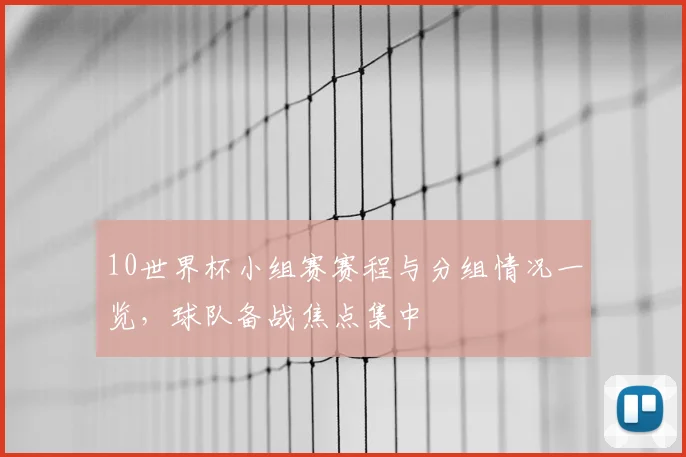 10世界杯小组赛赛程与分组情况一览,球队备战焦点集中