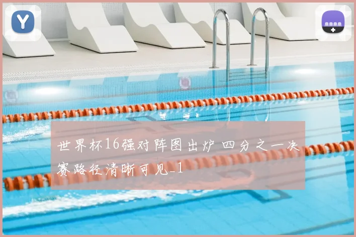 世界杯16强对阵图出炉 四分之一决赛路径清晰可见_1