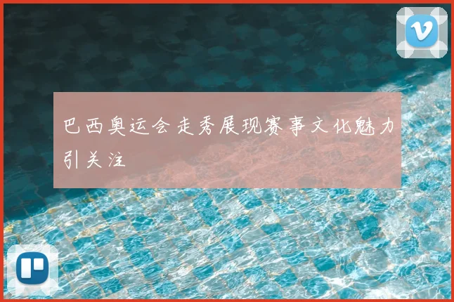 巴西奥运会走秀展现赛事文化魅力引关注